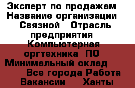 Эксперт по продажам › Название организации ­ Связной › Отрасль предприятия ­ Компьютерная, оргтехника, ПО › Минимальный оклад ­ 24 000 - Все города Работа » Вакансии   . Ханты-Мансийский,Белоярский г.